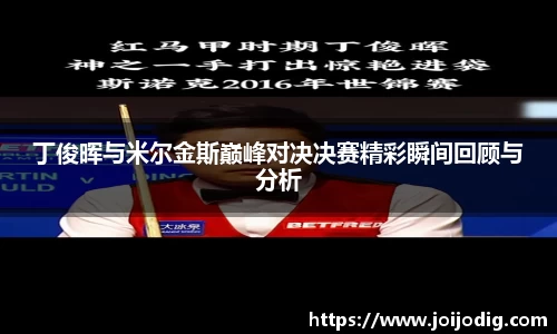 丁俊晖与米尔金斯巅峰对决决赛精彩瞬间回顾与分析