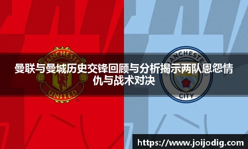 曼联与曼城历史交锋回顾与分析揭示两队恩怨情仇与战术对决