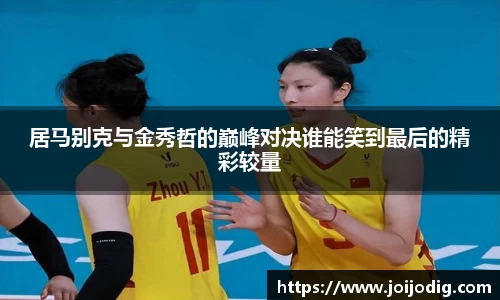 金年会居马别克与金秀哲的巅峰对决谁能笑到最后的精彩较量