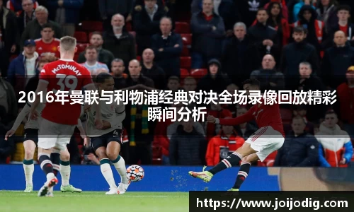 金年会2016年曼联与利物浦经典对决全场录像回放精彩瞬间分析