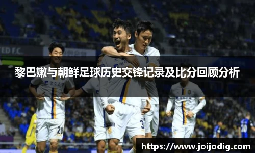 金年会黎巴嫩与朝鲜足球历史交锋记录及比分回顾分析