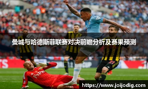 金年会曼城与哈德斯菲联赛对决前瞻分析及赛果预测